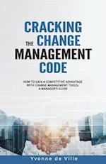 Cracking the Change Management Code: How to gain a competitive advantage with change management tools: A Manager's Guide 