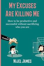 My Excuses Are Killing Me: How to be productive and successful without sacrificing who you are 