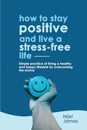 HOW TO STAY POSITIVE AND LIVE A STRESS-FREE LIFE