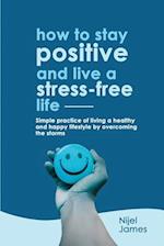 HOW TO STAY POSITIVE AND LIVE A STRESS-FREE LIFE 