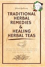 Traditional Herbal Remedies & Healing Herbal Teas: The Practical Beginner's Guide to Prepare at Home Your Own Natural Remedies with Medicinal Plants 