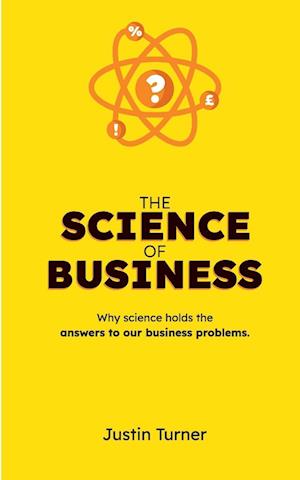 The Science of Business: Why science holds the answers to our business problems