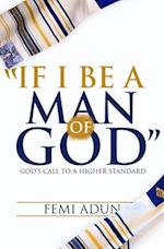 IF I BE A MAN OF GOD: GOD'S CALL TO A HIGHER STANDARD 