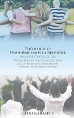 Théologie et Féminisme dans la Religion  Analyse Critique des Principes et Interprétation de Textes Traitant de la Femme Ministère, Féminisme, Société, Droits et Politique.