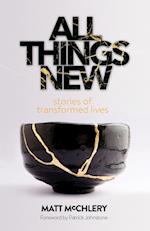 All Things New: Stories of Transformed Lives 