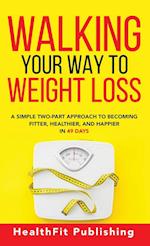 Walking Your Way to Weight Loss: A Simple Two-Part Approach to Becoming Fitter, Healthier, and Happier in 49 Days 