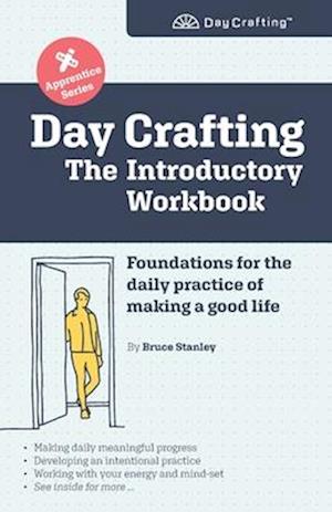 Day Crafting: The Introductory Workbook: Foundations for the daily practice of making a good life