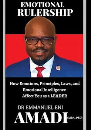 EMOTIONAL RULERSHIP: How Emotions, Principles, Laws, and Emotional Intelligence Affect You as a LEADER