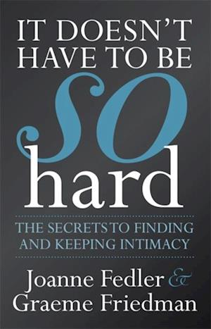It Doesn't Have To Be So Hard: Secrets to Finding & Keeping Intimacy