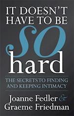 It Doesn't Have To Be So Hard: Secrets to Finding & Keeping Intimacy