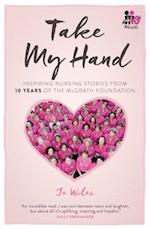 Take My Hand: inspiring nursing stories from 10 Years of the McGrath Foundation