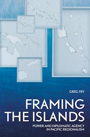 Framing the Islands: Power and Diplomatic Agency in Pacific Regionalism