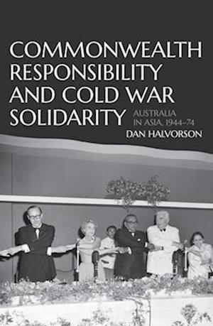 Commonwealth Responsibility and Cold War Solidarity: Australia in Asia, 1944-74