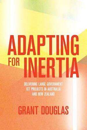 Adapting for Inertia: Delivering Large Government ICT Projects in Australia and New Zealand