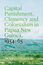 Capital Punishment, Clemency and Colonialism in Papua New Guinea, 1954-65