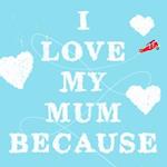 I Love My Mum Because