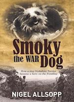 Smoky the War Dog : How a Tiny Yorkshire Terrier Became a Hero on the Frontline 