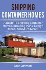 Shipping Container Homes : A guide to shipping container homes, including plans, design ideas, and much more!