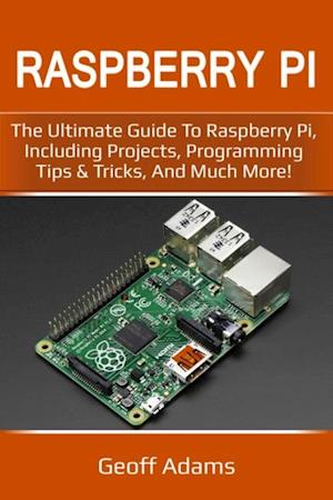 Raspberry Pi : The ultimate guide to raspberry pi, including projects, programming tips & tricks, and much more!