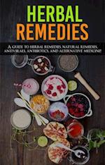 Herbal Remedies : A Guide to Herbal Remedies, Natural Remedies, Antivirals, Antibiotics and Alternative Medicine!