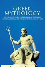 Greek Mythology : The Complete Guide to Greek Gods & Goddesses, Monsters, Heroes, and the Best Mythological Tales!