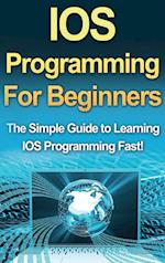 IOS Programming For Beginners: The Simple Guide to Learning IOS Programming Fast! 