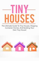 Tiny Houses : The ultimate guide to tiny houses, shipping container homes, and building your own tiny house!