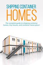 Shipping Container Homes : The complete guide to shipping container homes, tiny houses, and container home plans!