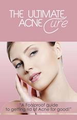 The Ultimate Acne Cure : A foolproof guide to getting rid of acne for good!