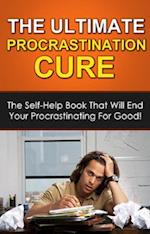 The Ultimate Procrastination Cure : The self-help book that will end your procrastinating for good!