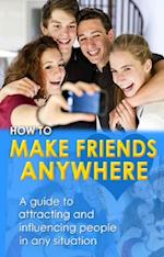 How to Make Friends Anywhere : A guide to attracting and influencing people in any situation