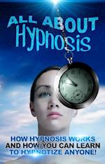 All About Hypnosis : How Hypnosis Works and How You Can Learn to Hypnotise Anyone!