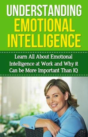 Understanding Emotional Intelligence : Learn all about emotional intelligence at work and why it can be more important than IQ