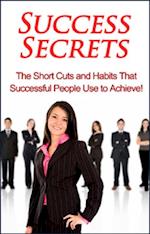 Success Secrets : The short cuts and habits that successful people use to achieve!