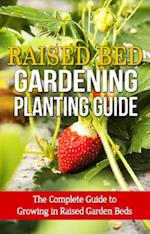 Raised Bed Gardening Planting Guide : The complete guide to growing in raised garden beds