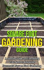 Square Foot Gardening Guide : A simple guide on everything you need to know for successful square foot gardening