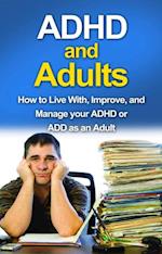 ADHD and Adults : How to live with, improve, and manage your ADHD or ADD as an adult