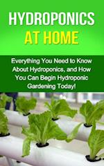 Hydroponics at Home : Everything you need to know about hydroponics, and how you can begin hydroponic gardening today!