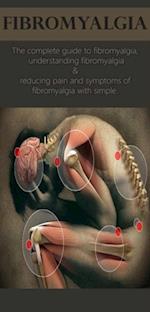 Fibromyalgia : The complete guide to fibromyalgia, understanding fibromyalgia, and reducing pain and symptoms of fibromyalgia with simple treatment methods!