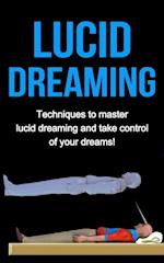 Lucid Dreaming : Techniques to master Lucid dreaming and take control of your dreams!