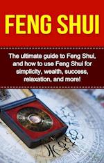 Feng Shui : The ultimate guide to Feng Shui, and how to use Feng Shui for simplicity, wealth, success, relaxation, and more!