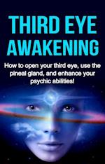 Third Eye Awakening : How to open your third eye, use the pineal gland, and enhance your psychic abilities!