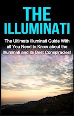 The Illuminati : The Ultimate Illuminati Guide With All You Need to Know About the Illuminati and Its Best Conspiracies!