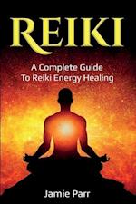 Reiki: A Complete Guide to Reiki Energy Healing 