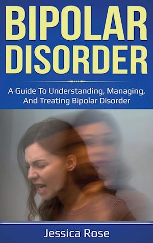 Bipolar Disorder: A Guide to Understanding, Managing, and Treating Bipolar Disorder