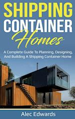 Shipping Container Homes: A Complete Guide to Planning, Designing, and Building A Shipping Container Home 