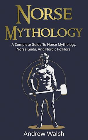 Norse Mythology: A Complete Guide to Norse Mythology, Norse Gods, and Nordic Folklore