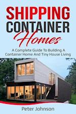 Shipping Container Homes : A Complete Guide to Building a Container Home and Tiny House Living