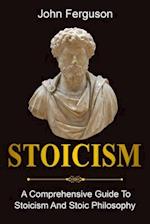 Stoicism : A Comprehensive Guide To Stoicism and Stoic Philosophy