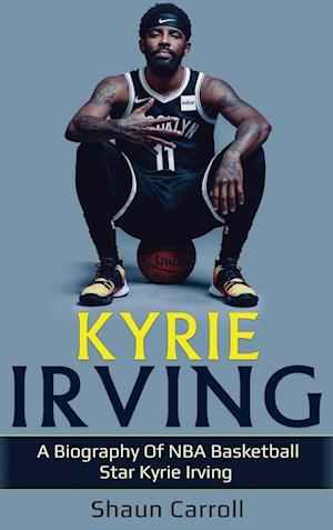 Kyrie Irving: A biography of NBA basketball star Kyrie Irving